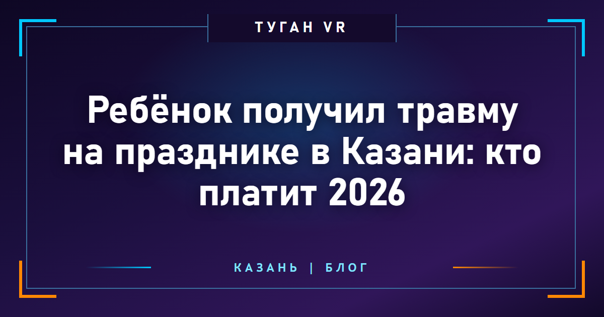 Ребёнок получил травму на празднике в Казани: кто платит 2026