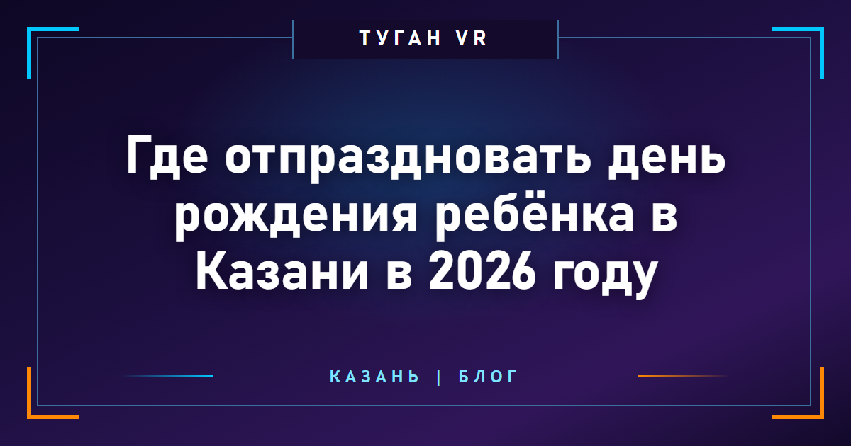 Где отпраздновать день рождения ребёнка в Казани в 2026 году