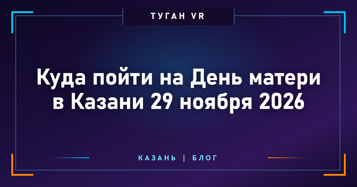 Куда пойти на День матери в Казани 29 ноября 2026