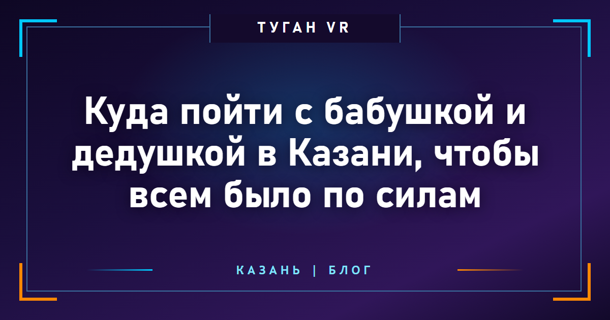 Куда пойти с бабушкой и дедушкой в Казани, чтобы всем было по силам