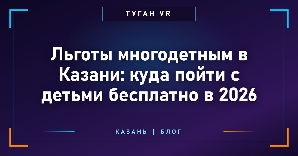 Льготы многодетным в Казани: куда пойти с детьми бесплатно в 2026