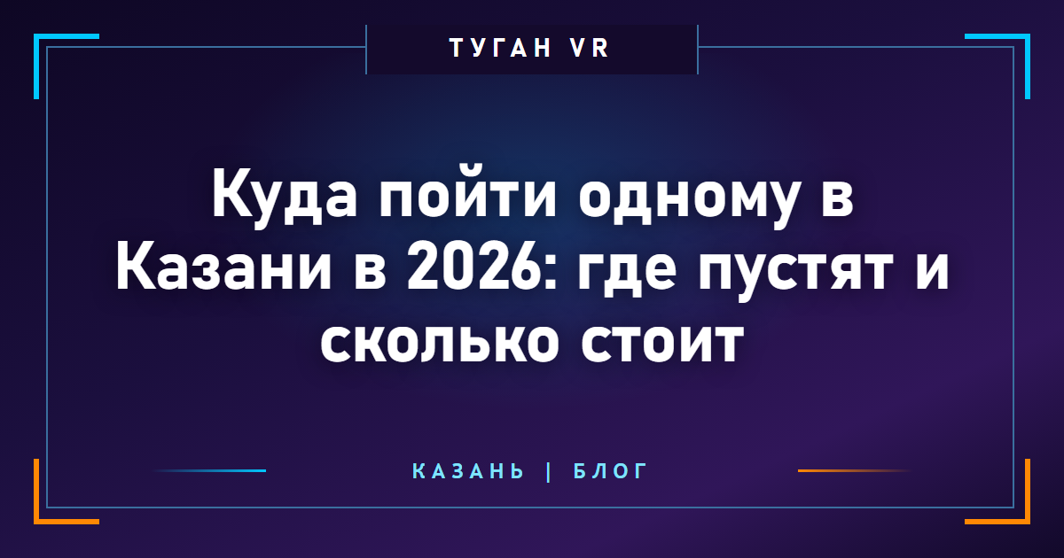 Куда пойти одному в Казани в 2026: где пустят и сколько стоит